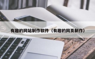 大庆有趣的网站制作软件（有趣的网页制作）