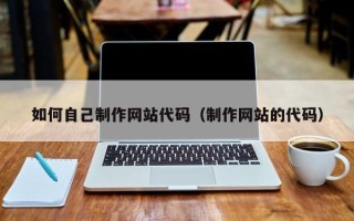 大庆如何自己制作网站代码（制作网站的代码）
