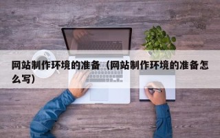 大庆网站制作环境的准备（网站制作环境的准备怎么写）
