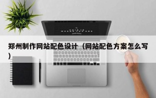大庆郑州制作网站配色设计（网站配色方案怎么写）