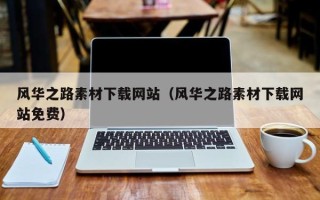 大庆风华之路素材下载网站（风华之路素材下载网站免费）